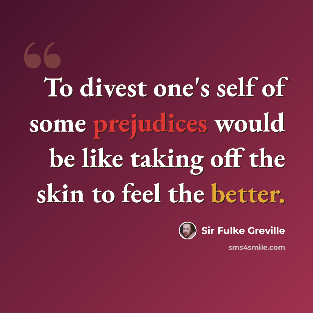 “To divest one's self of some prejudices would be like taking off the skin to feel the better.” quote by Sir Fulke Greville