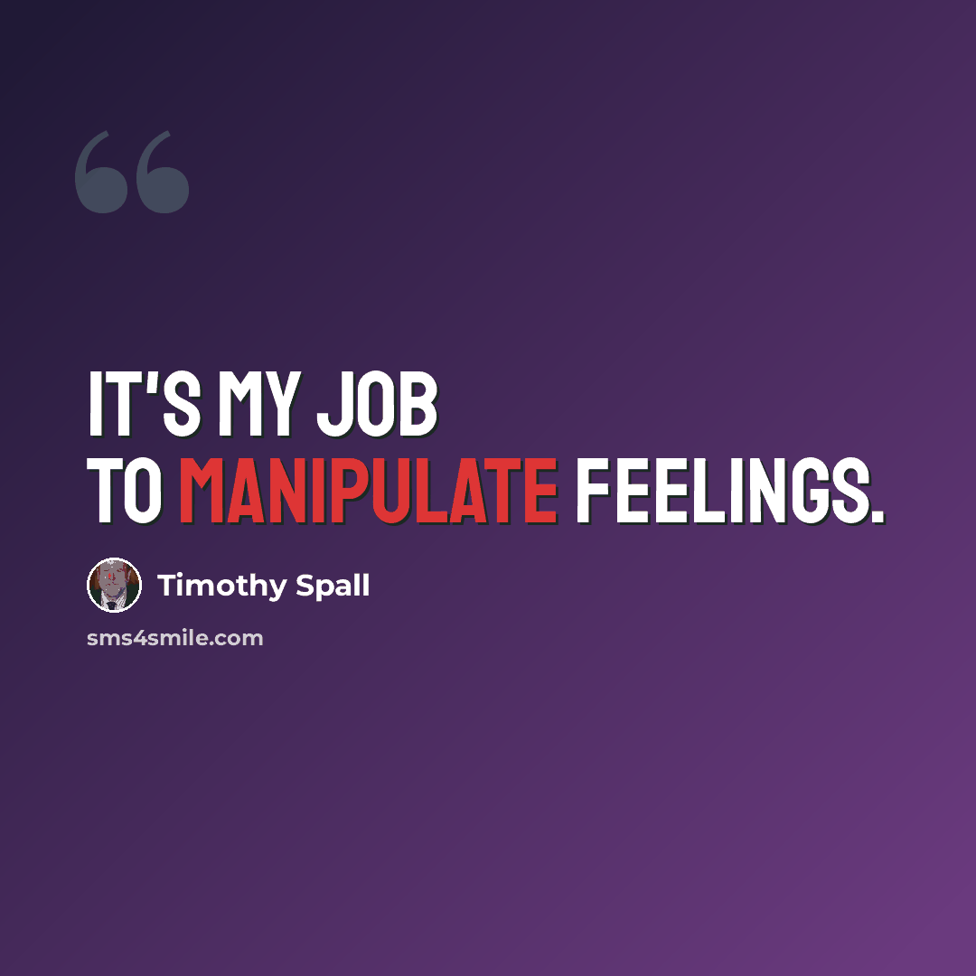 “It's my job to manipulate feelings.” quote by Timothy Spall