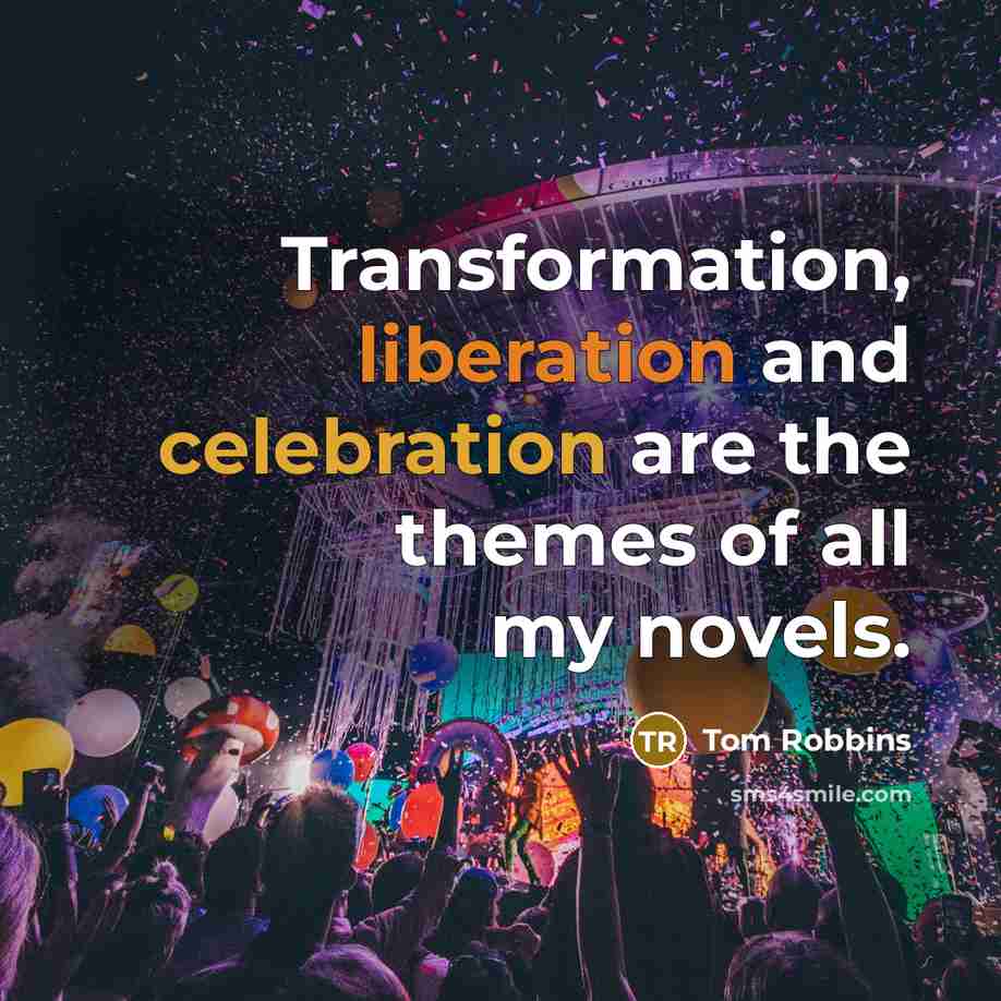 “Transformation, liberation and celebration are the themes of all my novels.” quote by Tom Robbins