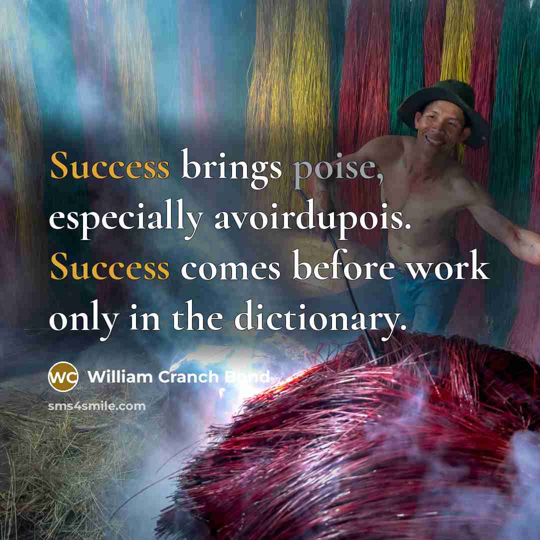“Success brings poise, especially avoirdupois. Success comes before work only in the dictionary.” quote by William Cranch Bond