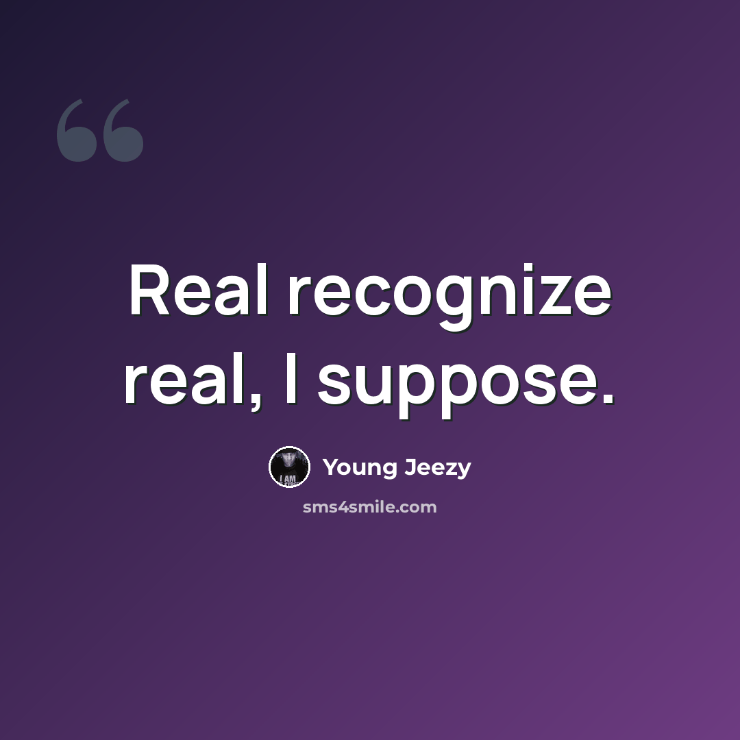 “Real recognize real, I suppose.” quote by Young Jeezy