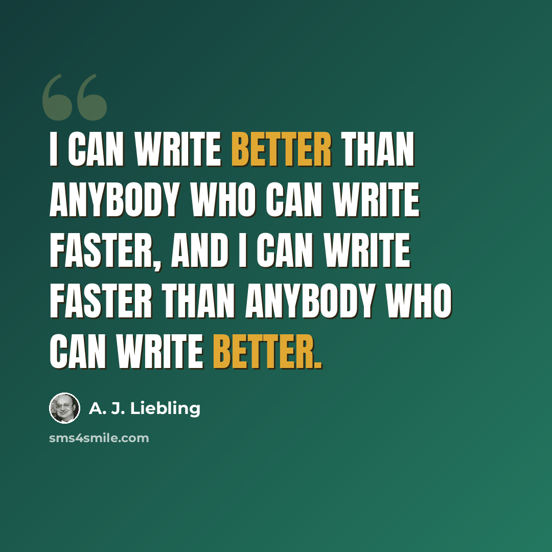 “I can write better than anybody who can write faster, and I can write faster than anybody who can write better.” quote by A. J. Liebling
