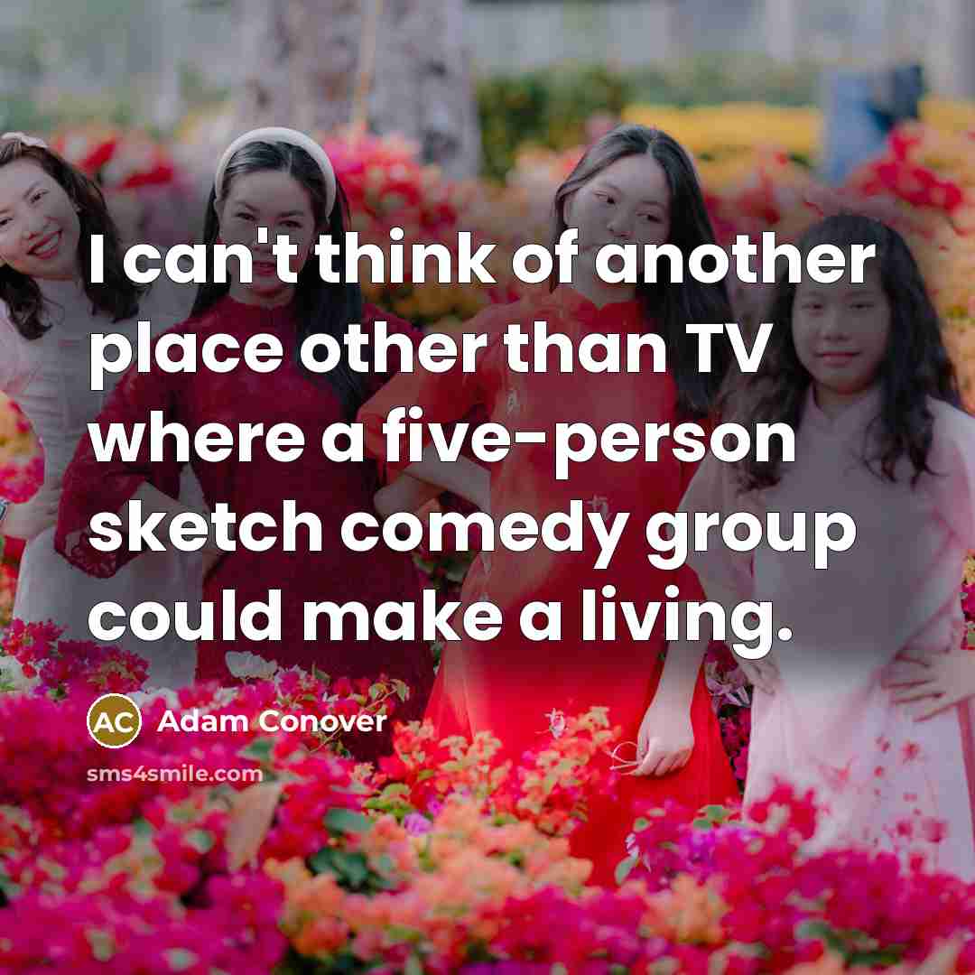 “I can't think of another place other than TV where a five-person sketch comedy group could make a living.” quote by Adam Conover