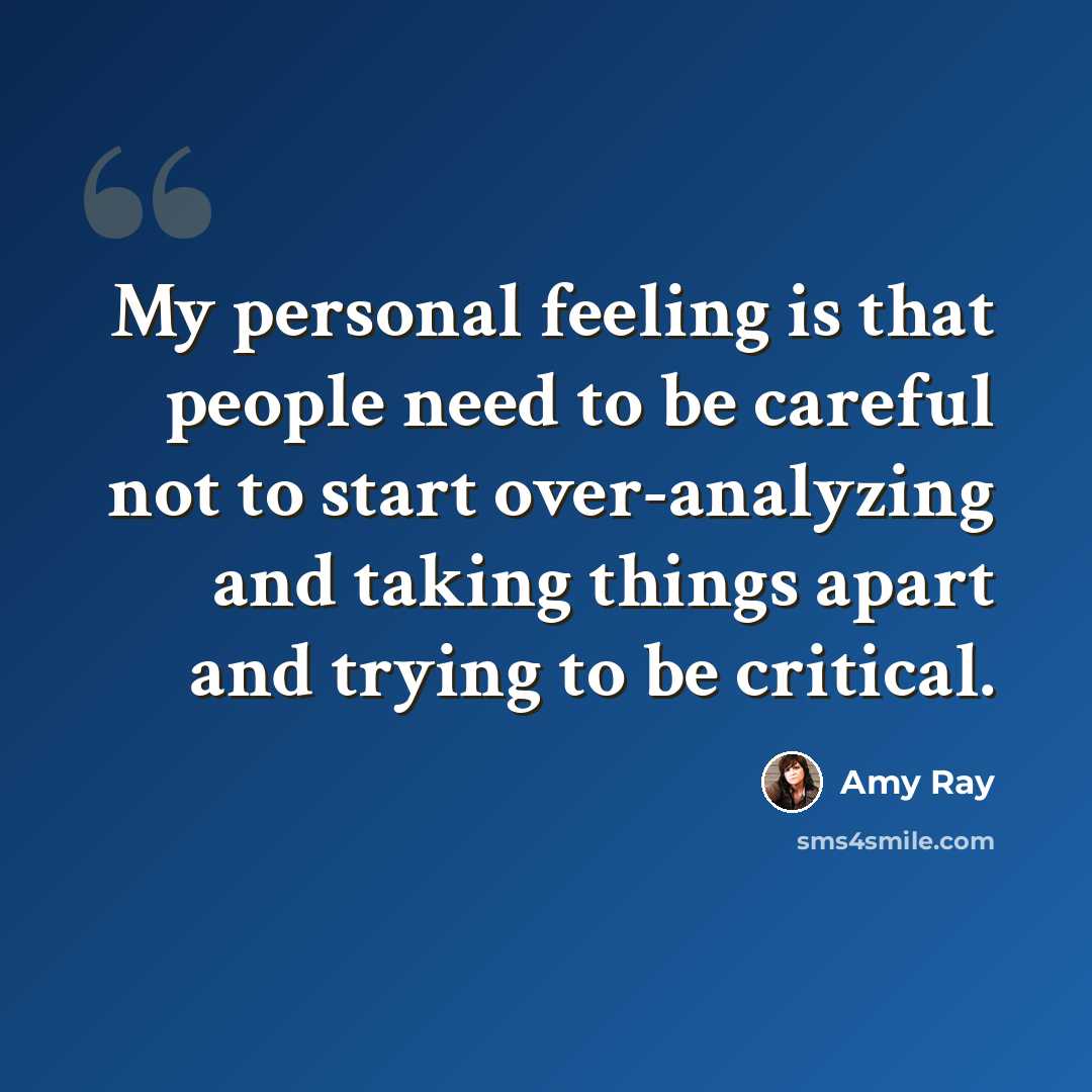 “My personal feeling is that people need to be careful not to start over-analyzing and taking things apart and trying to be critical.” quote by Amy Ray