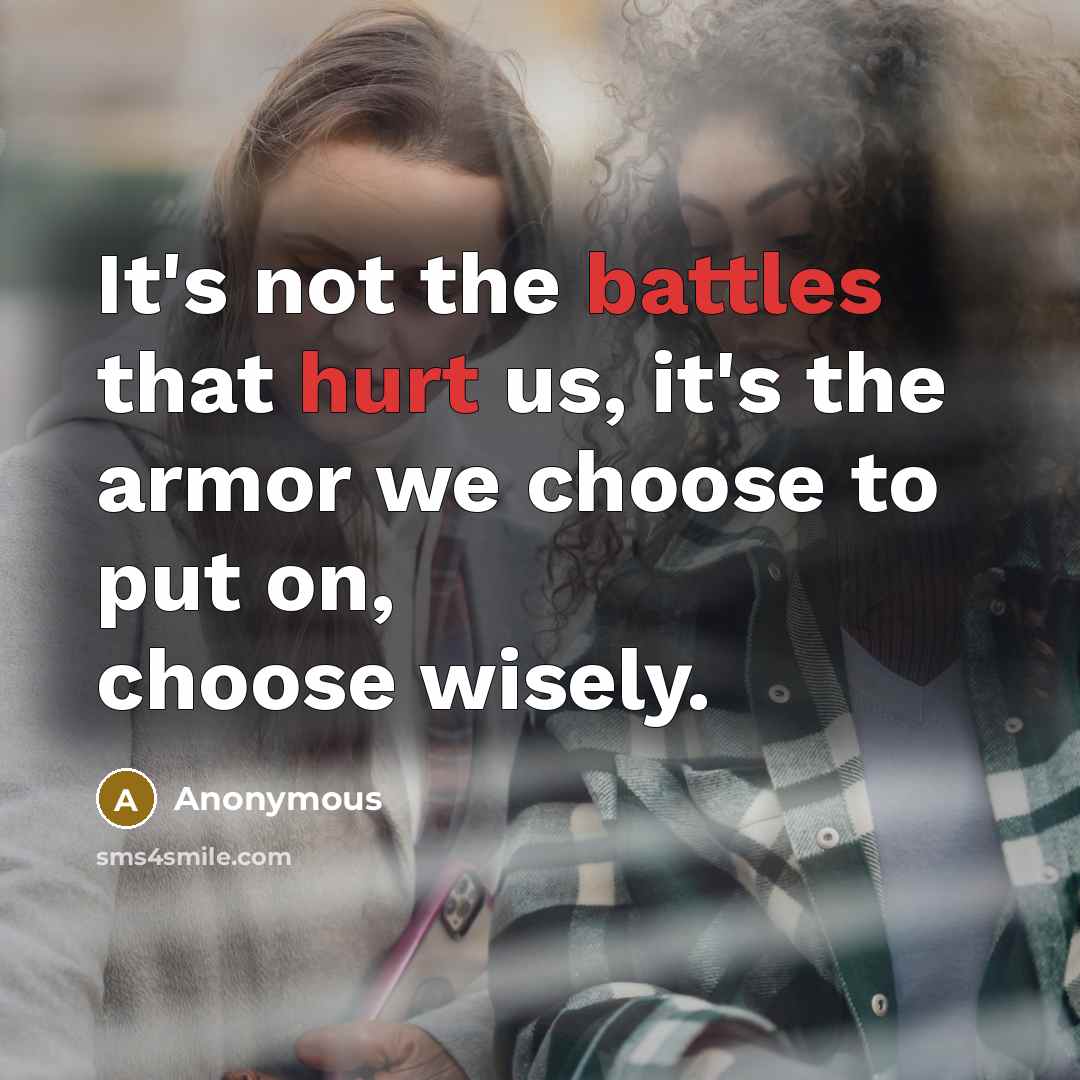 “It's not the battles that hurt us, it's the armor we choose to put on, choose wisely.” quote by Anonymous