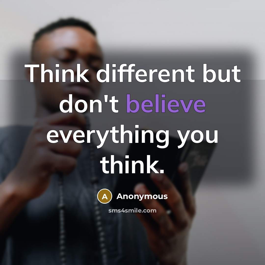 “Think different but don't believe everything you think.” quote by Anonymous