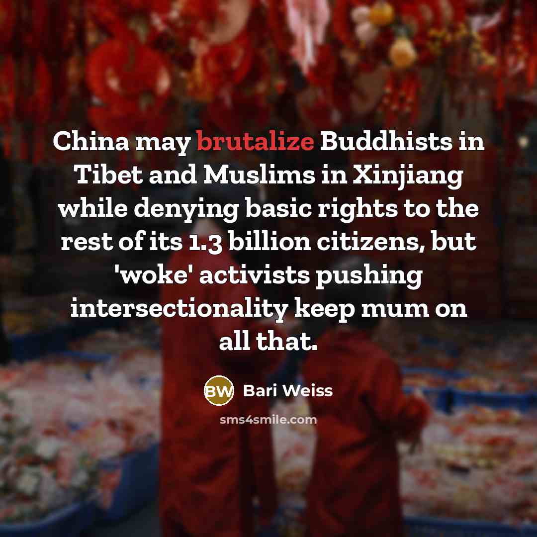 “China may brutalize Buddhists in Tibet and Muslims in Xinjiang while denying basic rights to the rest of its 1.3 billion citizens, but 'woke' activists pushing intersectionality keep mum on all that.” quote by Bari Weiss