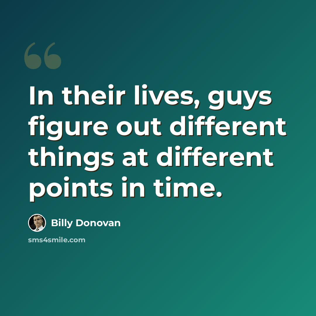 “In their lives, guys figure out different things at different points in time.” quote by Billy Donovan