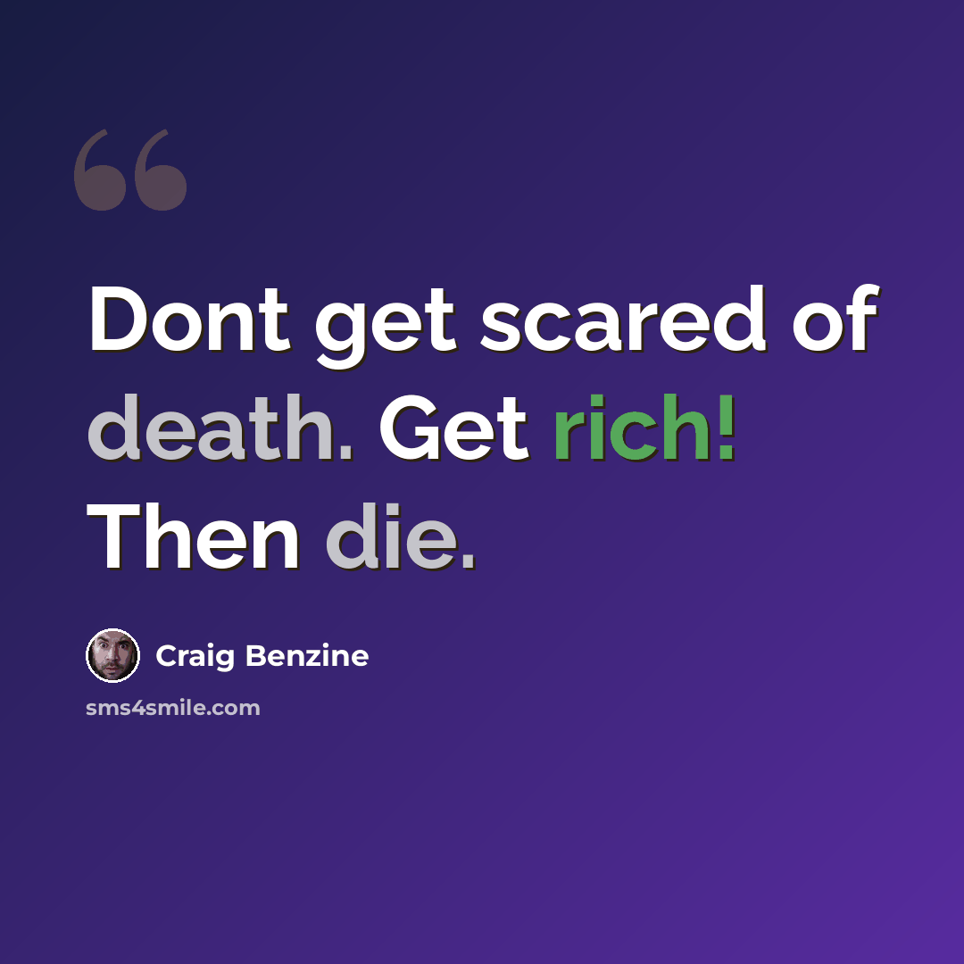 “Dont get scared of death. Get rich! Then die.” quote by Craig Benzine
