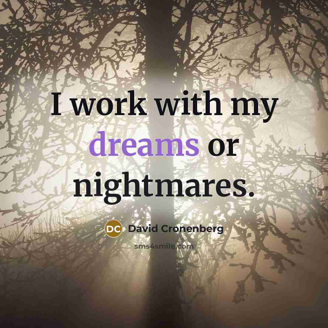 “I work with my dreams or nightmares.” quote by David Cronenberg