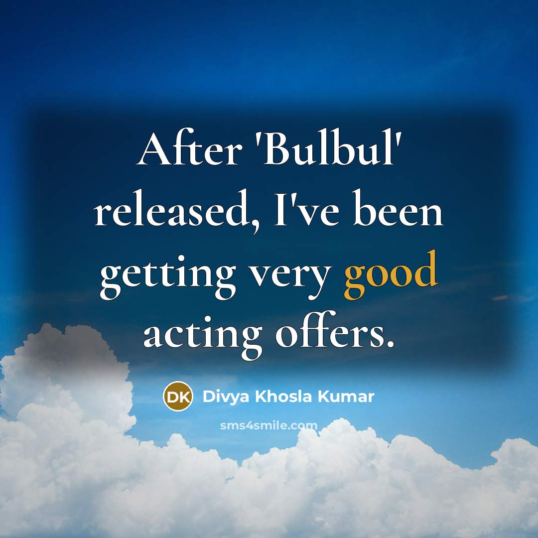 “After 'Bulbul' released, I've been getting very good acting offers.” quote by Divya Khosla Kumar