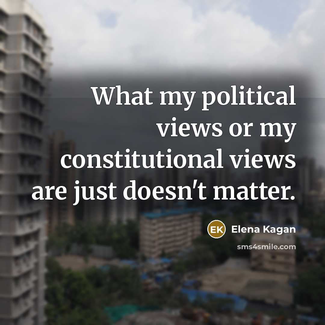 “What my political views or my constitutional views are just doesn't matter.” quote by Elena Kagan