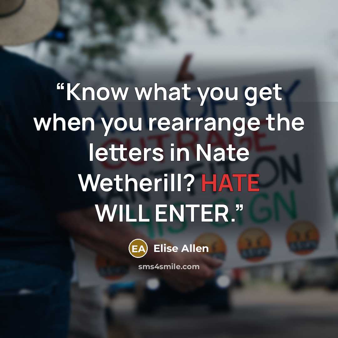 “Know what you get when you rearrange the letters in Nate Wetherill? HATE WILL ENTER.” quote by Elise Allen