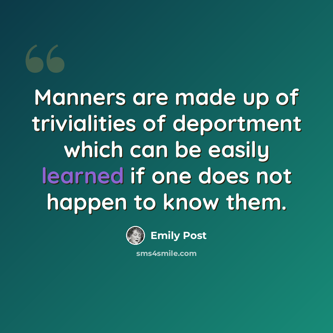 “Manners are made up of trivialities of deportment which can be easily learned if one does not happen to know them.” quote by Emily Post