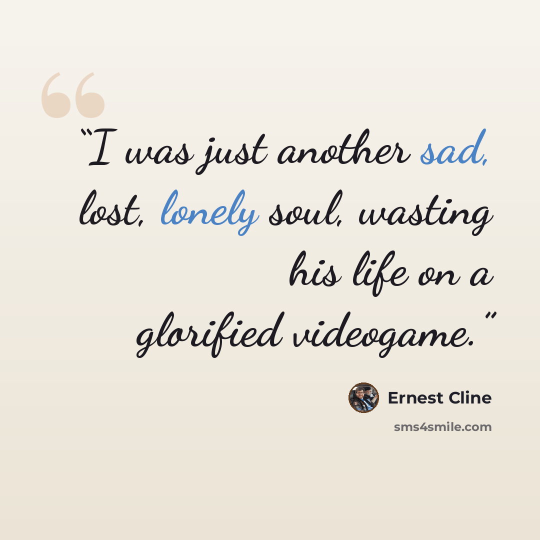 “I was just another sad, lost, lonely soul, wasting his life on a glorified videogame.” quote by Ernest Cline