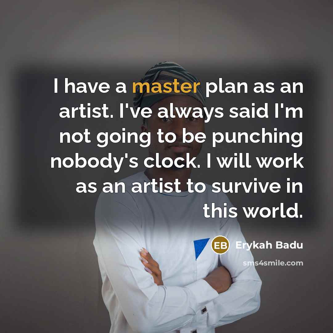 “I have a master plan as an artist. I've always said I'm not going to be punching nobody's clock. I will work as an artist to survive in this world.” quote by Erykah Badu