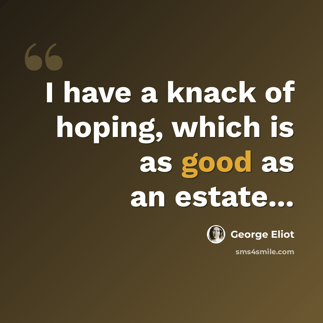 “I have a knack of hoping, which is as good as an estate...” quote by George Eliot