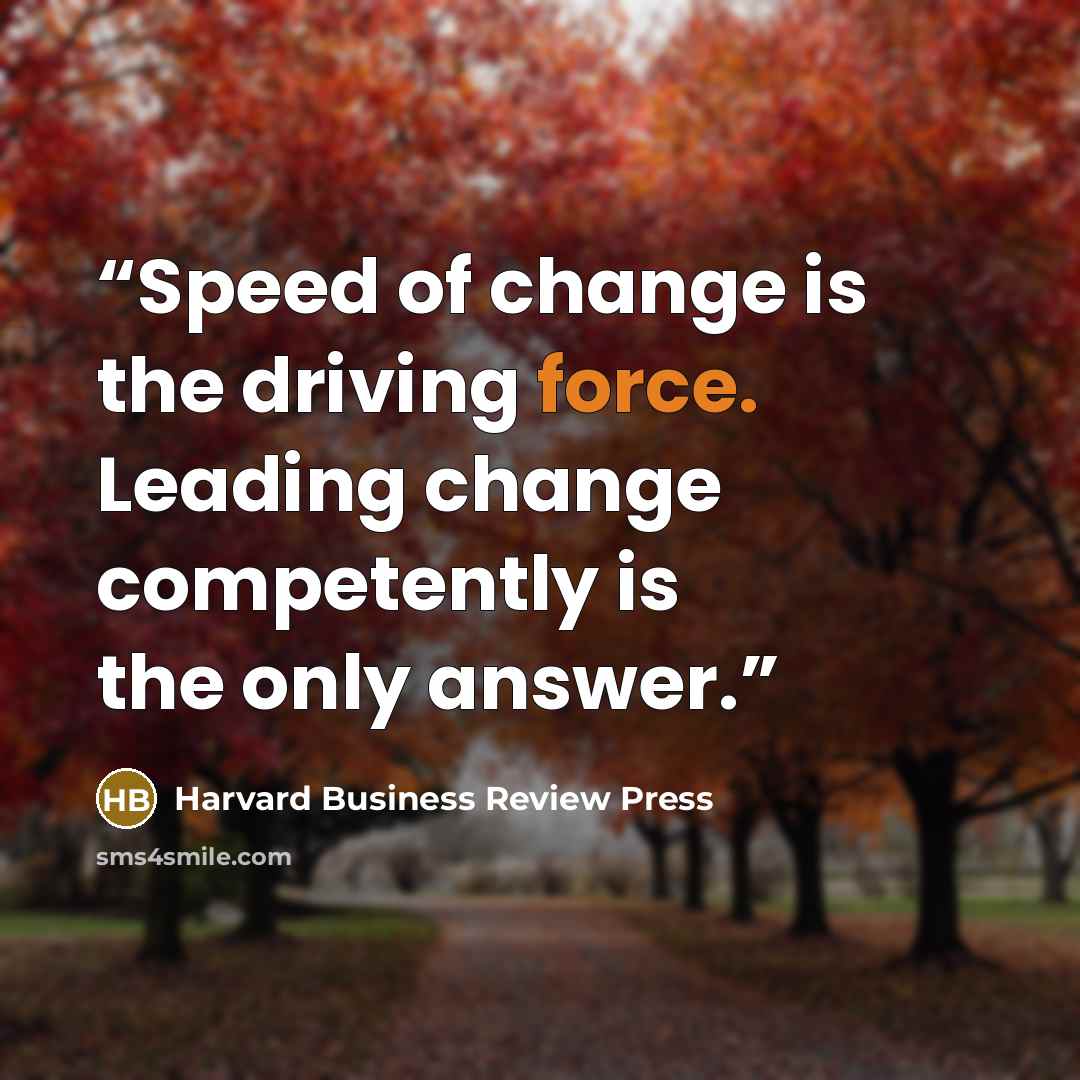 “Speed of change is the driving force. Leading change competently is the only answer.” quote by Harvard Business Review Press