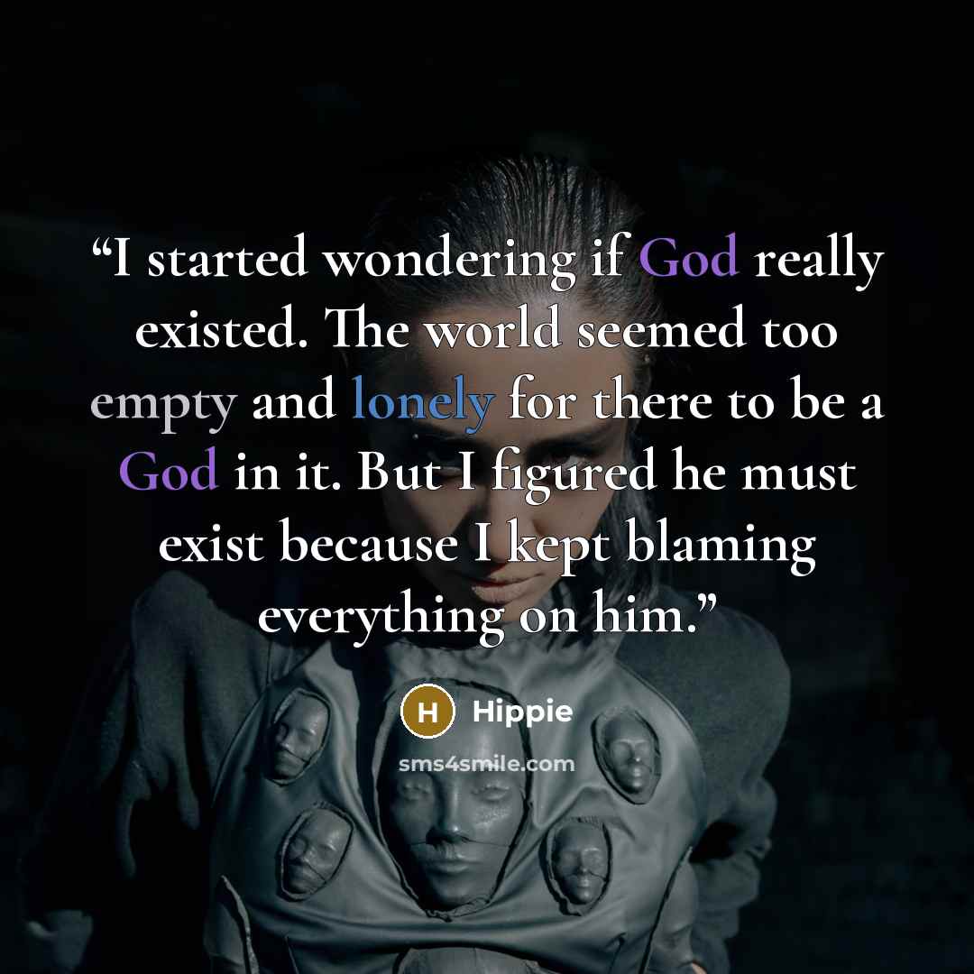 “I started wondering if God really existed. The world seemed too empty and lonely for there to be a God in it. But I figured he must exist because I kept blaming everything on him.” quote by Hippie