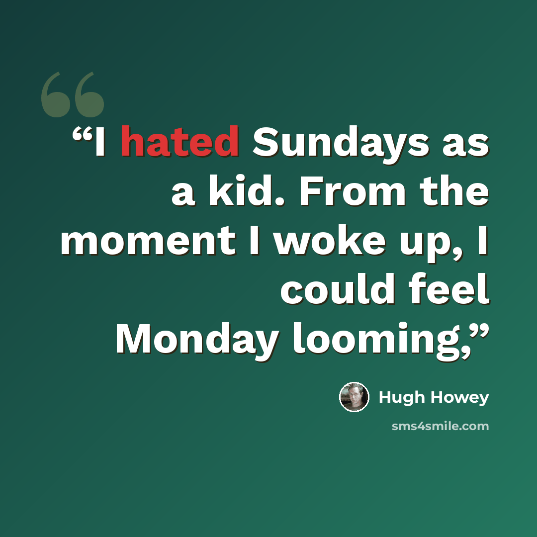 “I hated Sundays as a kid. From the moment I woke up, I could feel Monday looming,” quote by Hugh Howey