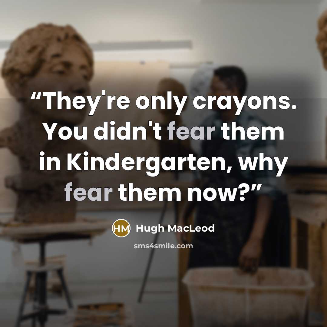 “They're only crayons. You didn't fear them in Kindergarten, why fear them now?” quote by Hugh MacLeod