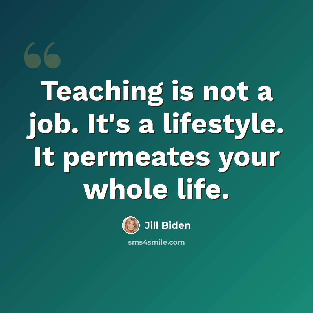 “Teaching is not a job. It's a lifestyle. It permeates your whole life.” quote by Jill Biden