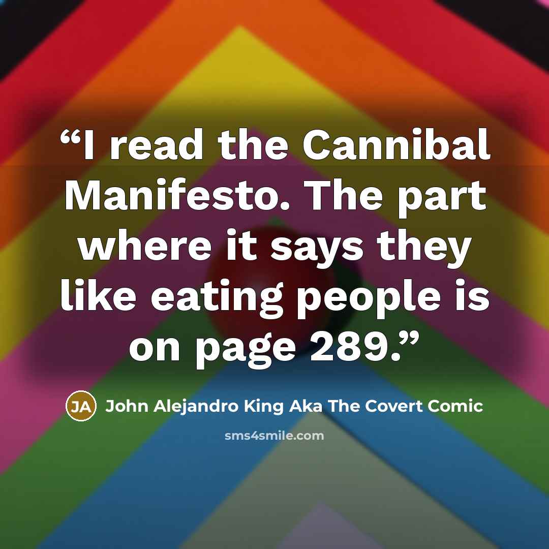 “I read the Cannibal Manifesto. The part where it says they like eating people is on page 289.” quote by John Alejandro King aka The Covert Comic