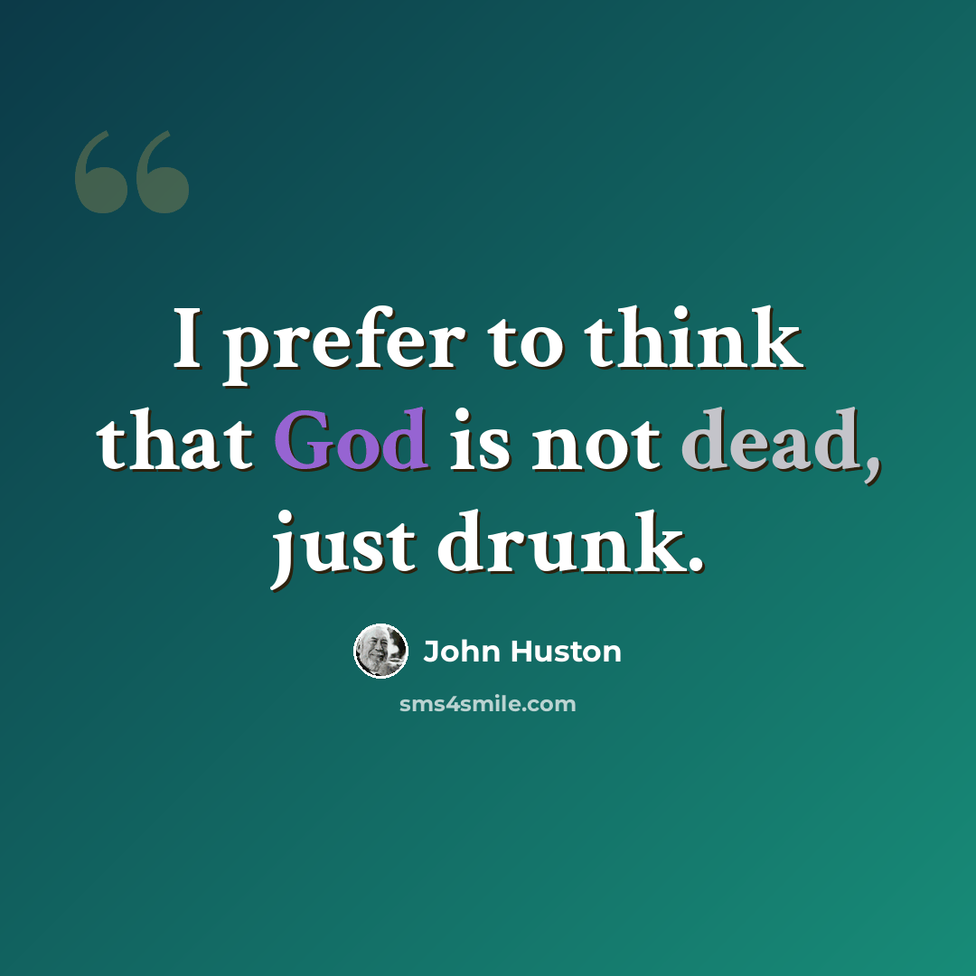 “I prefer to think that God is not dead, just drunk.” quote by John Huston