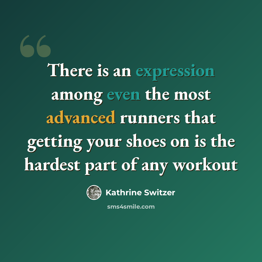 “There is an expression among even the most advanced runners that getting your shoes on is the hardest part of any workout” quote by Kathrine Switzer