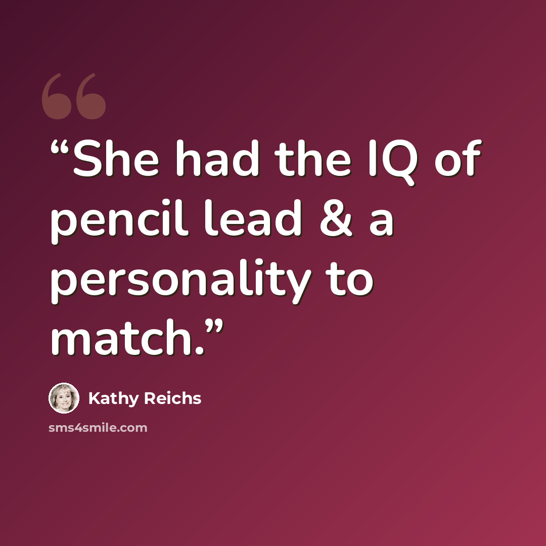 “She had the IQ of pencil lead & a personality to match.” quote by Kathy Reichs