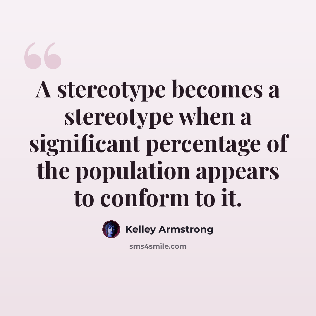“A stereotype becomes a stereotype when a significant percentage of the population appears to conform to it.” quote by Kelley Armstrong