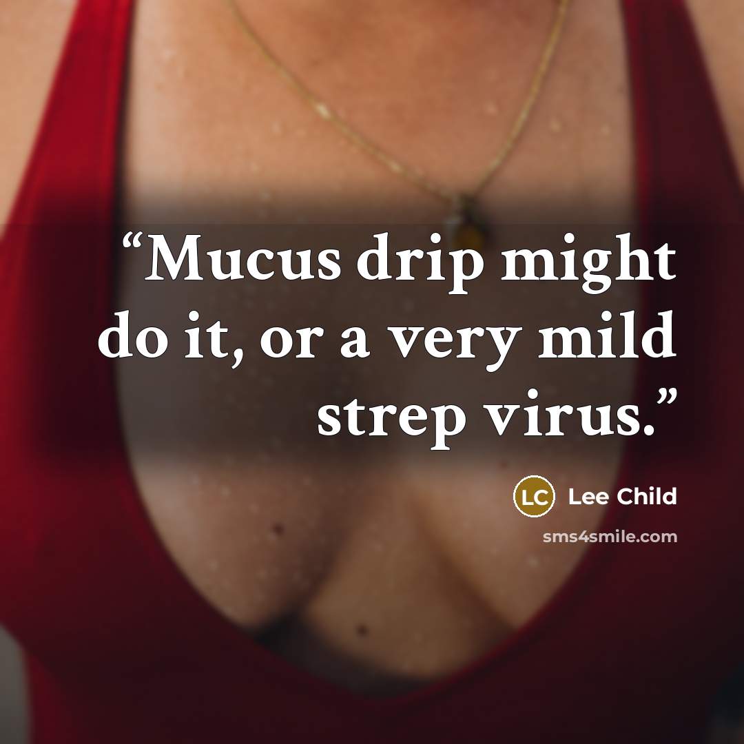 “Mucus drip might do it, or a very mild strep virus.” quote by Lee Child