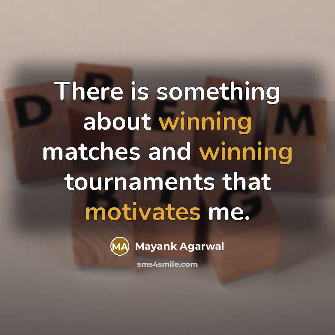 “There is something about winning matches and winning tournaments that motivates me.” quote by Mayank Agarwal