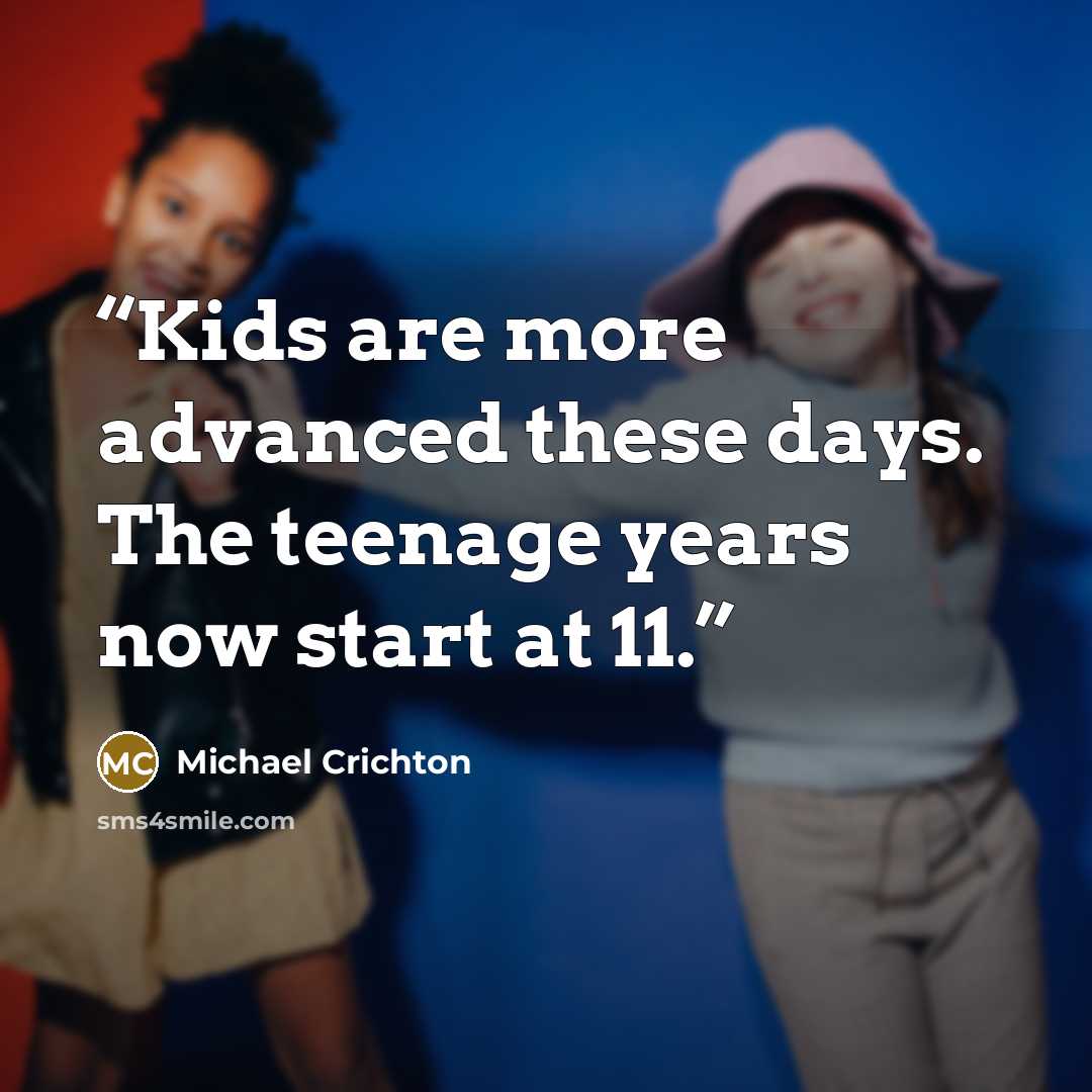 “Kids are more advanced these days. The teenage years now start at 11.” quote by Michael Crichton