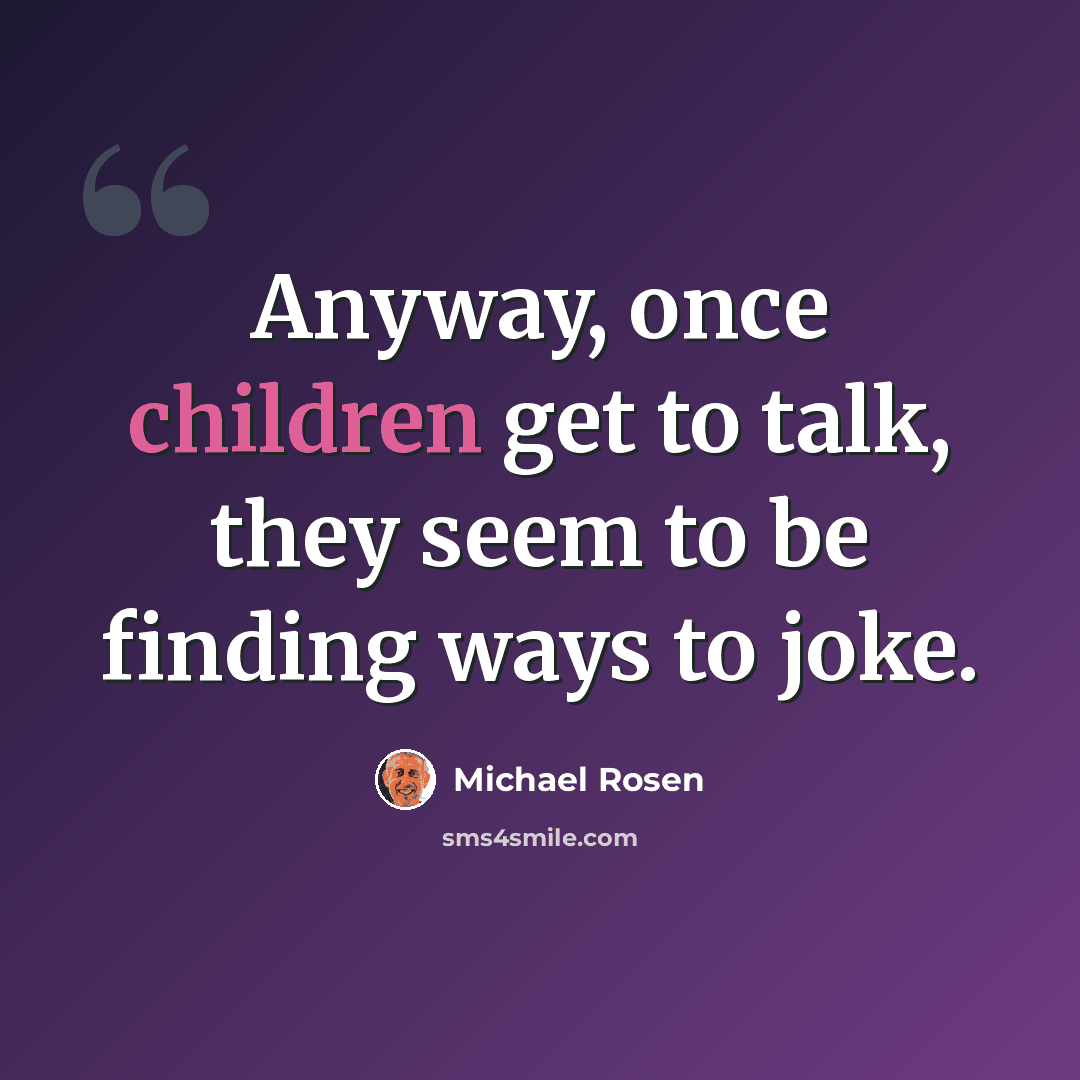 “Anyway, once children get to talk, they seem to be finding ways to joke.” quote by Michael Rosen