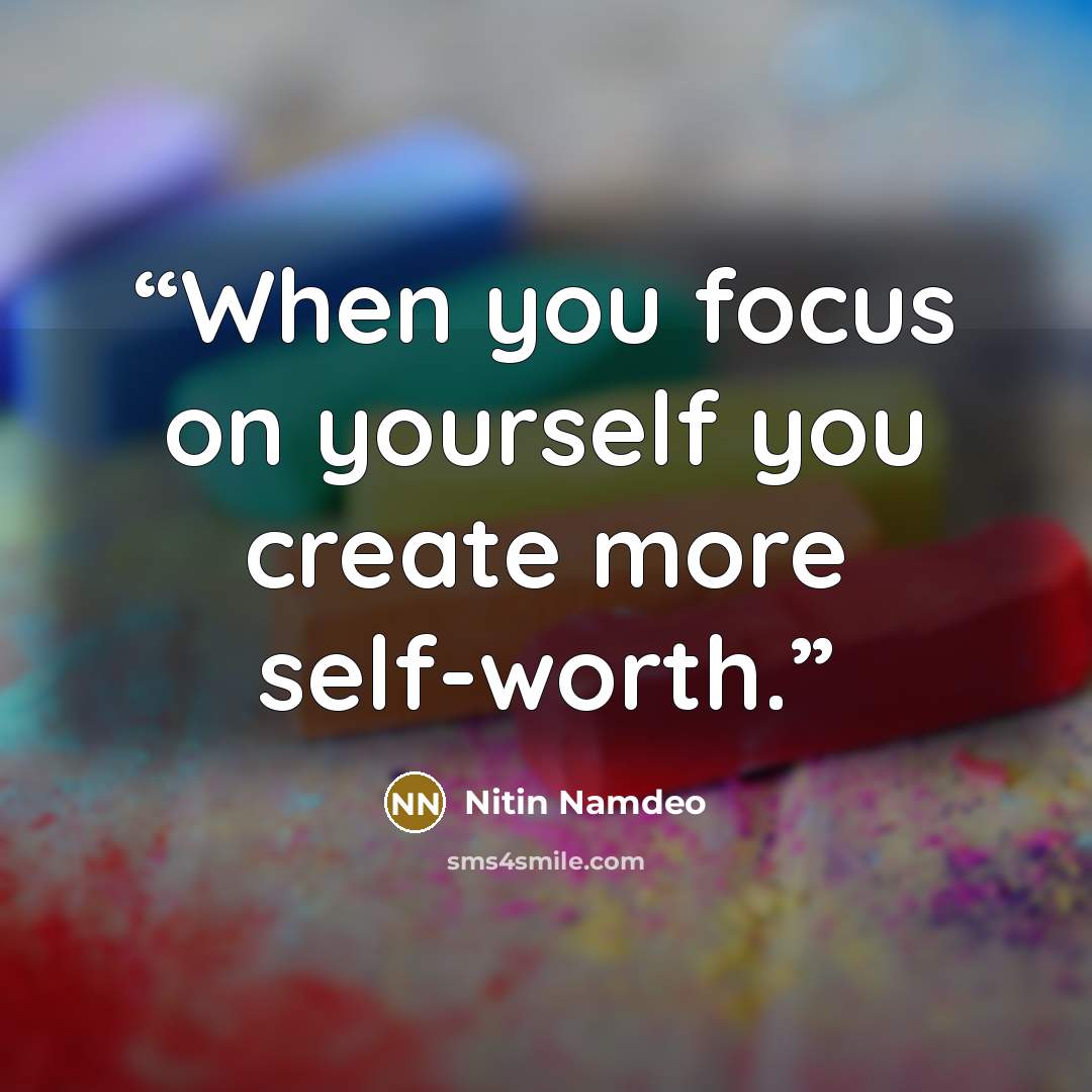 “When you focus on yourself you create more self-worth.” quote by Nitin Namdeo