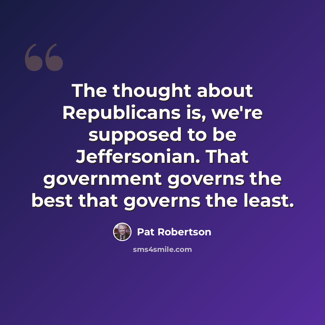 “The thought about Republicans is, we're supposed to be Jeffersonian. That government governs the best that governs the least.” quote by Pat Robertson