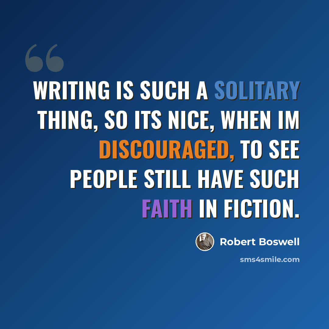 “Writing is such a solitary thing, so its nice, when Im discouraged, to see people still have such faith in fiction.” quote by Robert Boswell