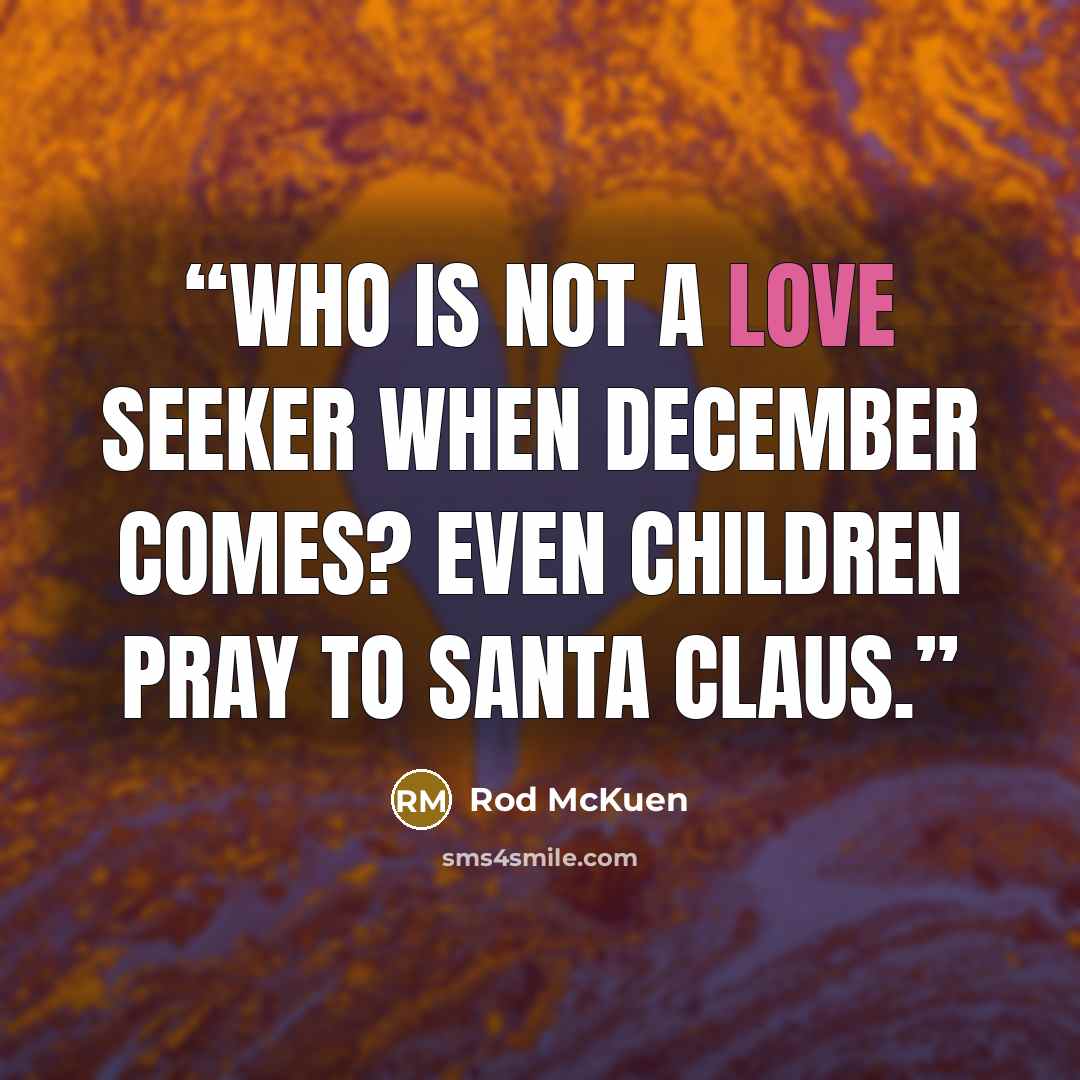 “Who is not a love seeker when December comes? Even children pray to Santa Claus.” quote by Rod McKuen