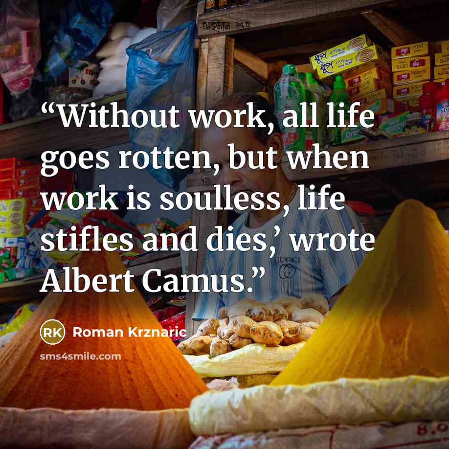 “Without work, all life goes rotten, but when work is soulless, life stifles and dies,’ wrote Albert Camus.” quote by Roman Krznaric