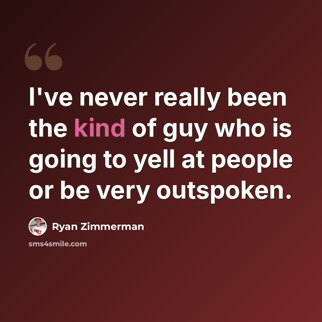 “I've never really been the kind of guy who is going to yell at people or be very outspoken.” quote by Ryan Zimmerman