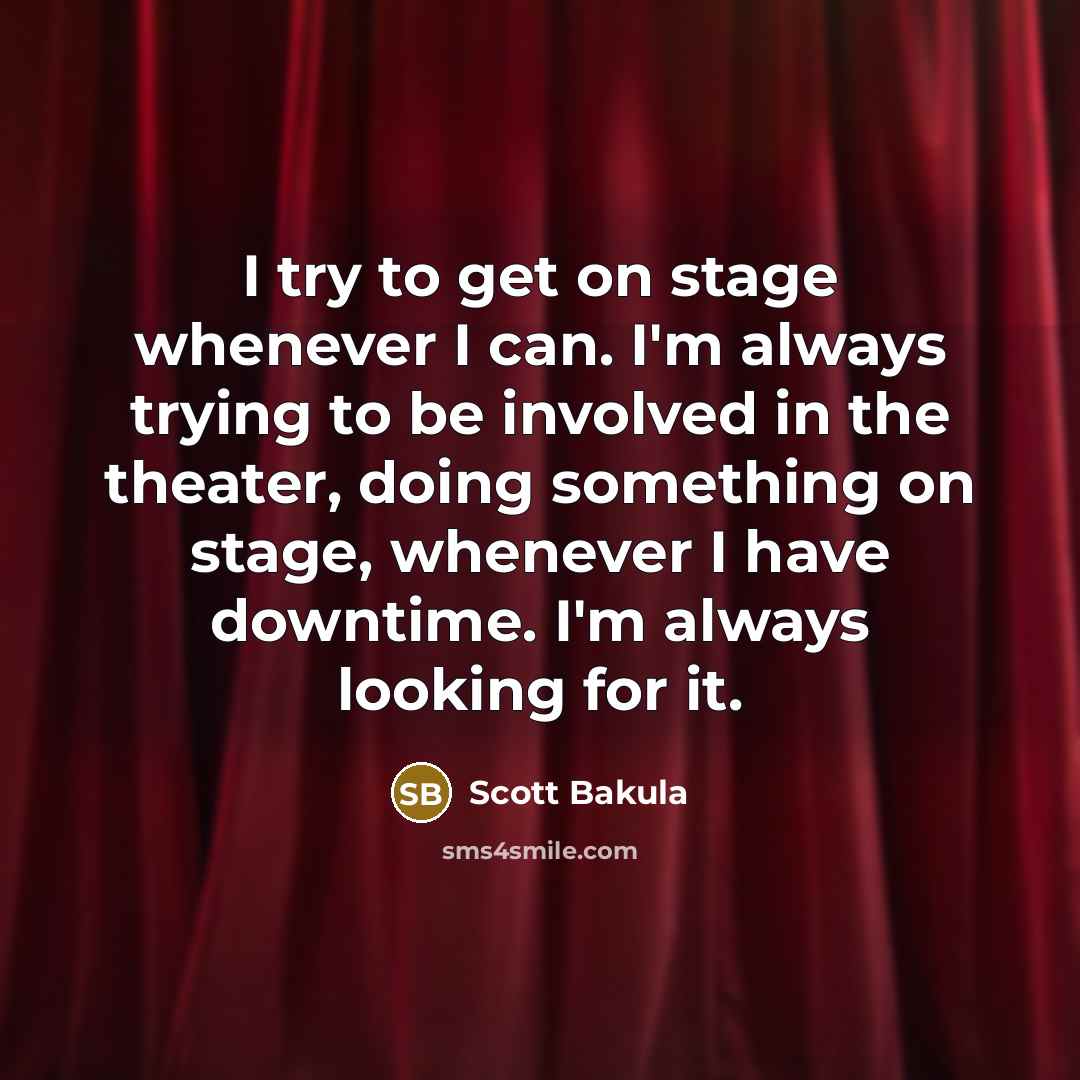 “I try to get on stage whenever I can. I'm always trying to be involved in the theater, doing something on stage, whenever I have downtime. I'm always looking for it.” quote by Scott Bakula