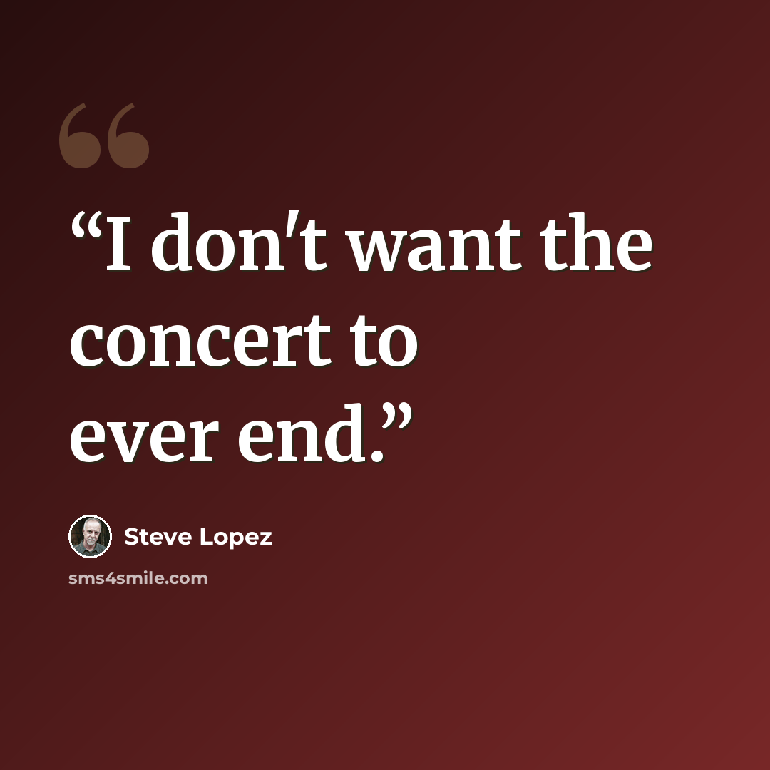 “I don't want the concert to ever end.” quote by Steve Lopez