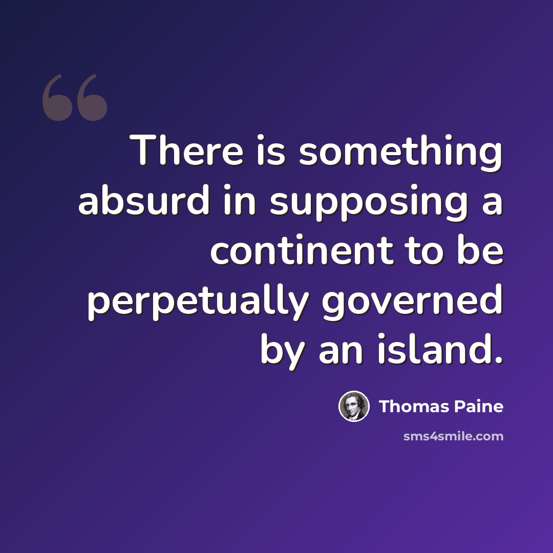 “There is something absurd in supposing a continent to be perpetually governed by an island.” quote by Thomas Paine