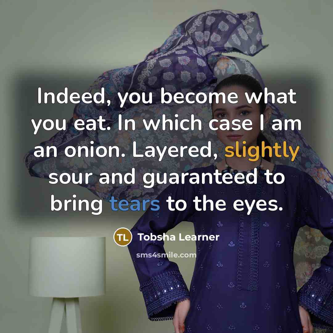 “Indeed, you become what you eat. In which case I am an onion. Layered, slightly sour and guaranteed to bring tears to the eyes.” quote by Tobsha Learner