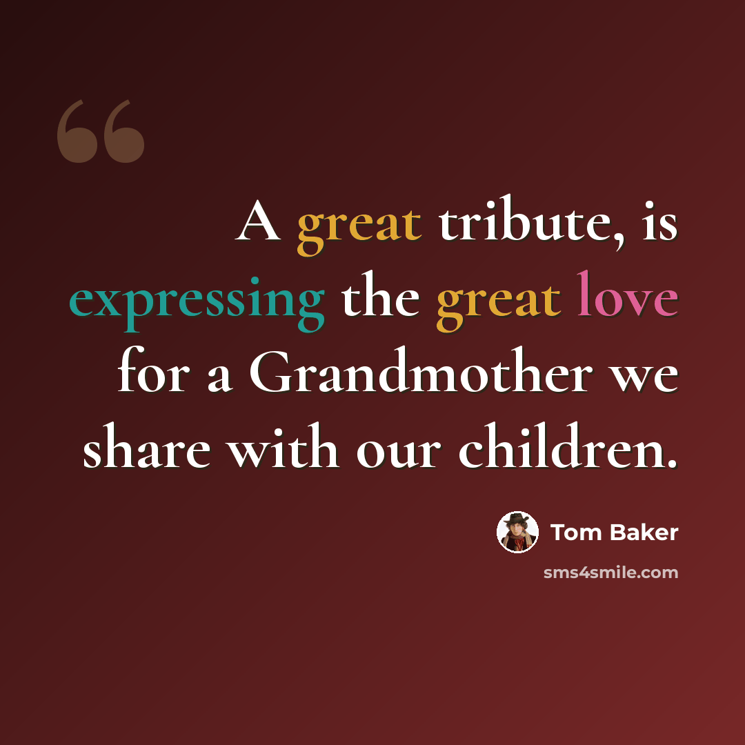 “A great tribute, is expressing the great love for a Grandmother we share with our children.” quote by Tom Baker