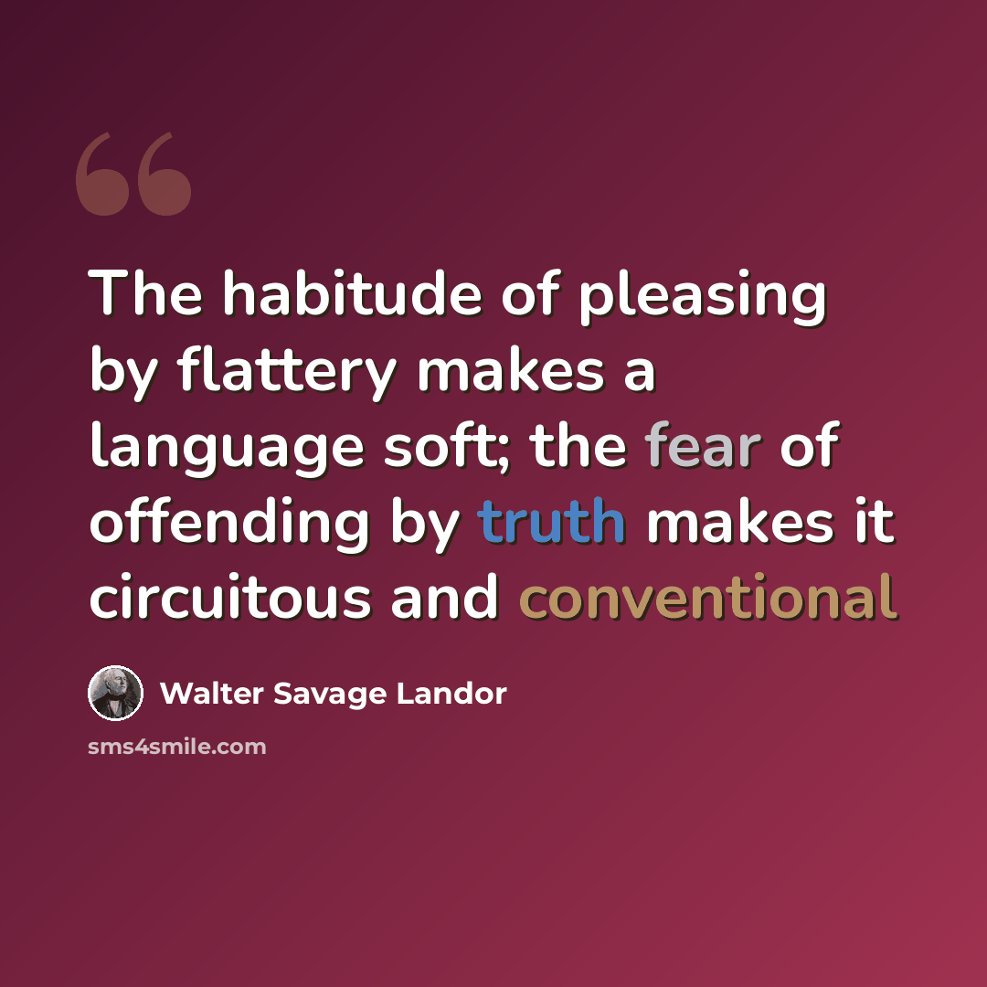 “The habitude of pleasing by flattery makes a language soft; the fear of offending by truth makes it circuitous and conventional” quote by Walter Savage Landor