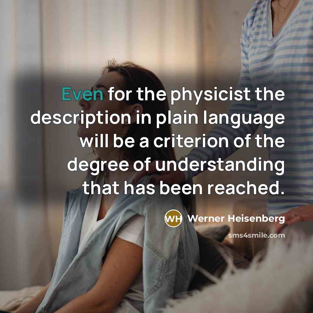 “Even for the physicist the description in plain language will be a criterion of the degree of understanding that has been reached.” quote by Werner Heisenberg