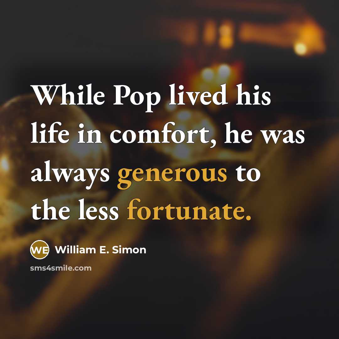 “While Pop lived his life in comfort, he was always generous to the less fortunate.” quote by William E. Simon