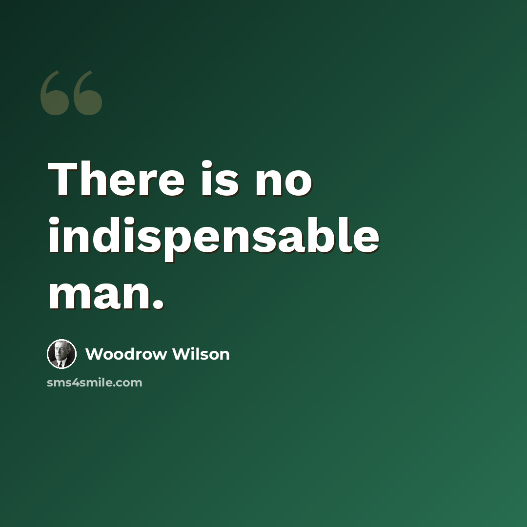 “There is no indispensable man.” quote by Woodrow Wilson